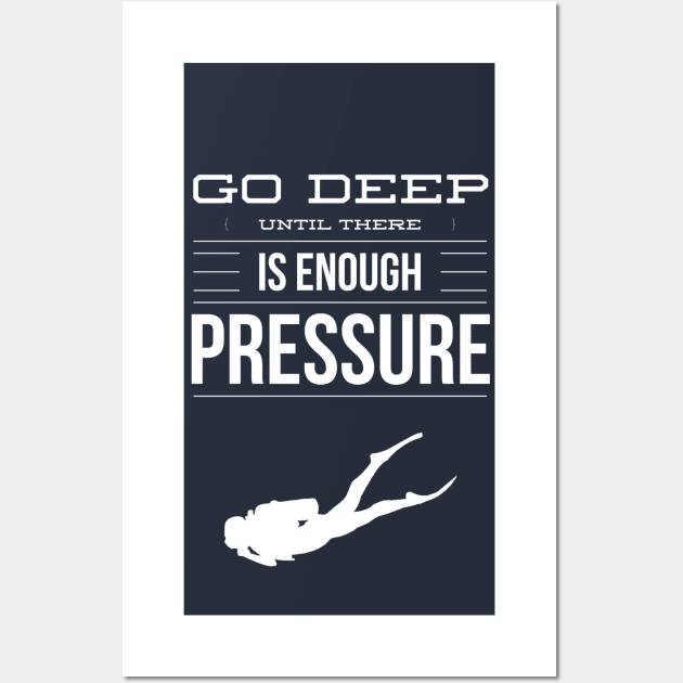 GO DEEP UNTIL THERE IS ENOUGH PRESSURE - SCUBA DIVING Wall Art by PlexWears